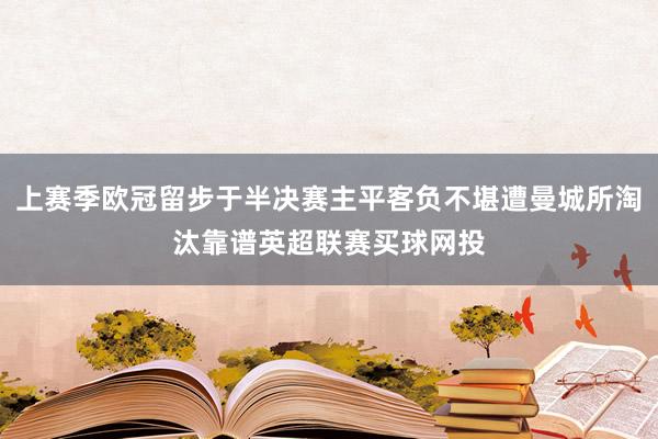 上赛季欧冠留步于半决赛主平客负不堪遭曼城所淘汰靠谱英超联赛买球网投