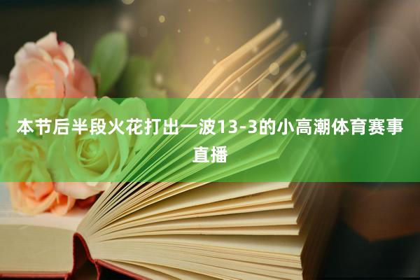 本节后半段火花打出一波13-3的小高潮体育赛事直播