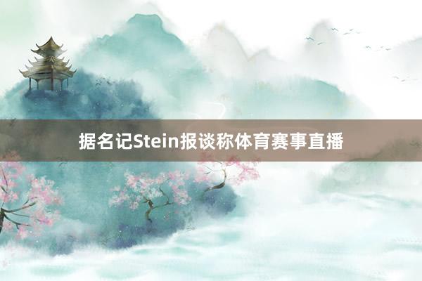 据名记Stein报谈称体育赛事直播