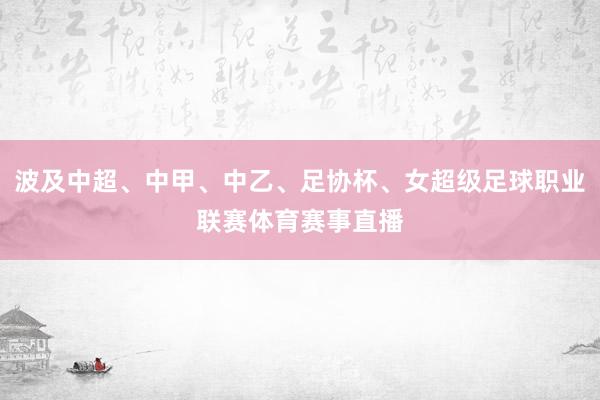 波及中超、中甲、中乙、足协杯、女超级足球职业联赛体育赛事直播