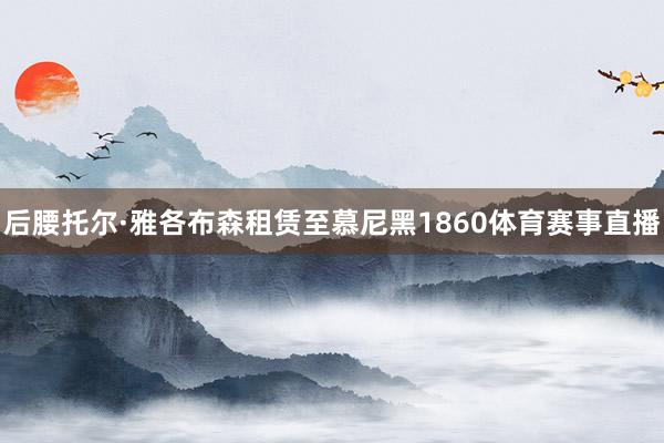 后腰托尔·雅各布森租赁至慕尼黑1860体育赛事直播