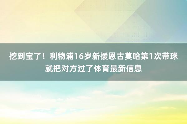 挖到宝了！利物浦16岁新援恩古莫哈第1次带球就把对方过了体育最新信息