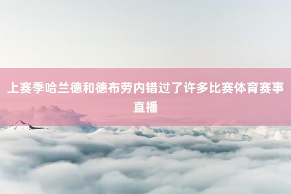 上赛季哈兰德和德布劳内错过了许多比赛体育赛事直播