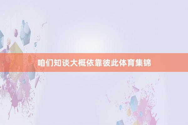 咱们知谈大概依靠彼此体育集锦