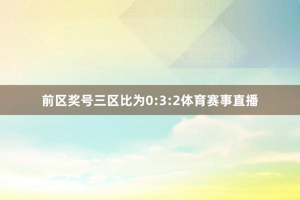 前区奖号三区比为0:3:2体育赛事直播