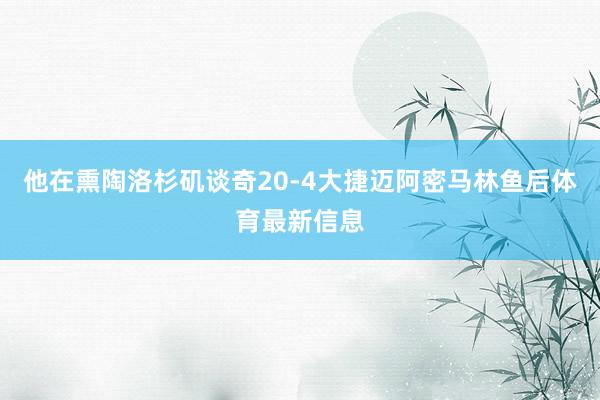 他在熏陶洛杉矶谈奇20-4大捷迈阿密马林鱼后体育最新信息