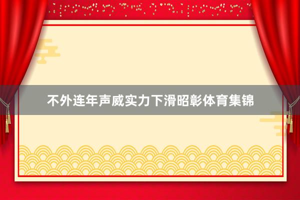 不外连年声威实力下滑昭彰体育集锦