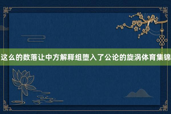 这么的数落让中方解释组堕入了公论的旋涡体育集锦