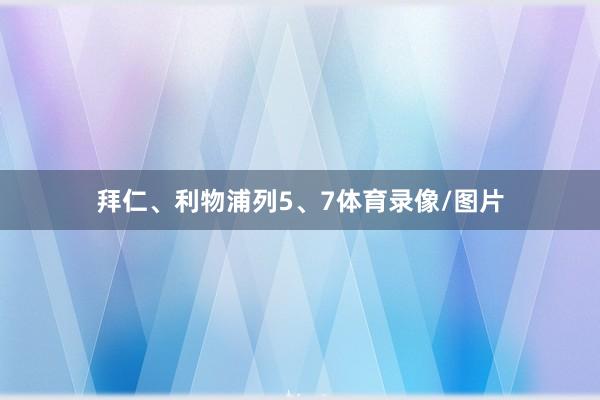 拜仁、利物浦列5、7体育录像/图片