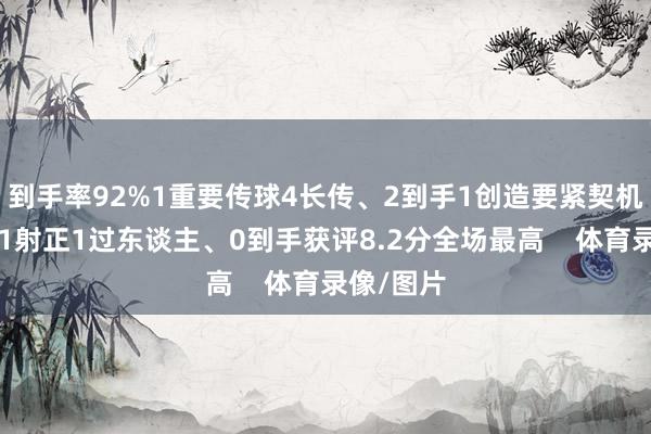 到手率92%1重要传球4长传、2到手1创造要紧契机1射门、1射正1过东谈主、0到手获评8.2分全场最高    体育录像/图片