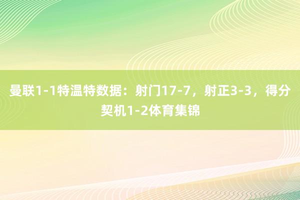 曼联1-1特温特数据：射门17-7，射正3-3，得分契机1-2体育集锦