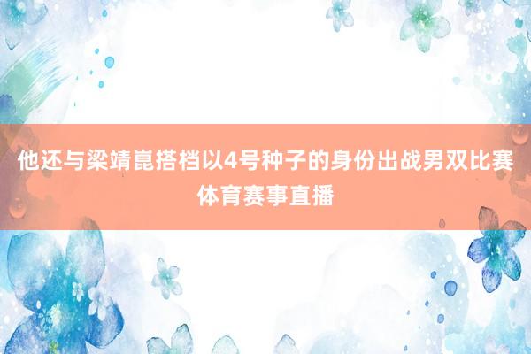 他还与梁靖崑搭档以4号种子的身份出战男双比赛体育赛事直播