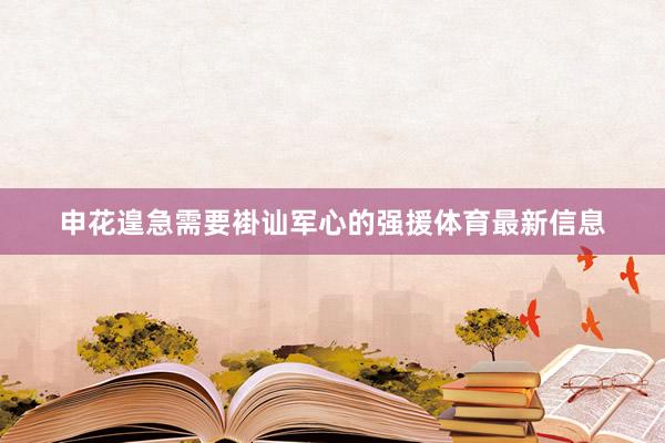 申花遑急需要褂讪军心的强援体育最新信息