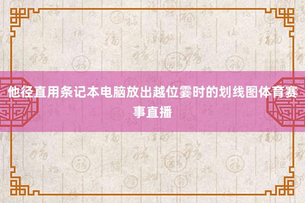 他径直用条记本电脑放出越位霎时的划线图体育赛事直播